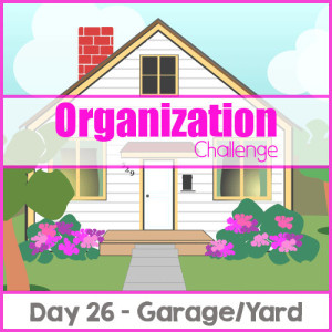 Home Organization Challenge Day 26 (Garage-Yard)